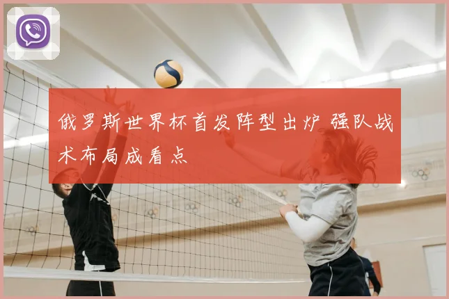俄罗斯世界杯首发阵型出炉 强队战术布局成看点