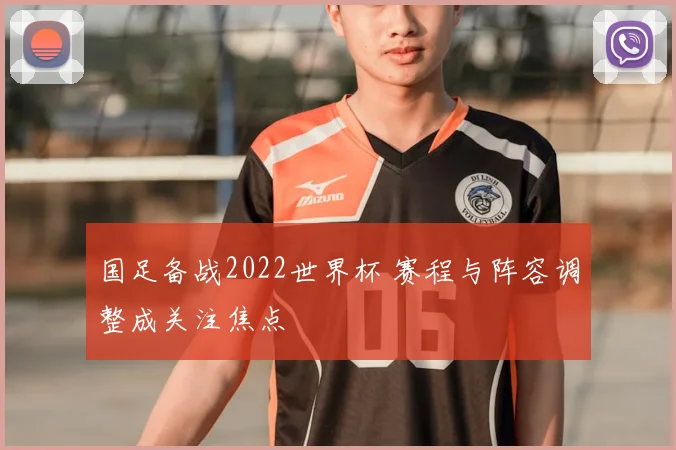 国足备战2022世界杯 赛程与阵容调整成关注焦点