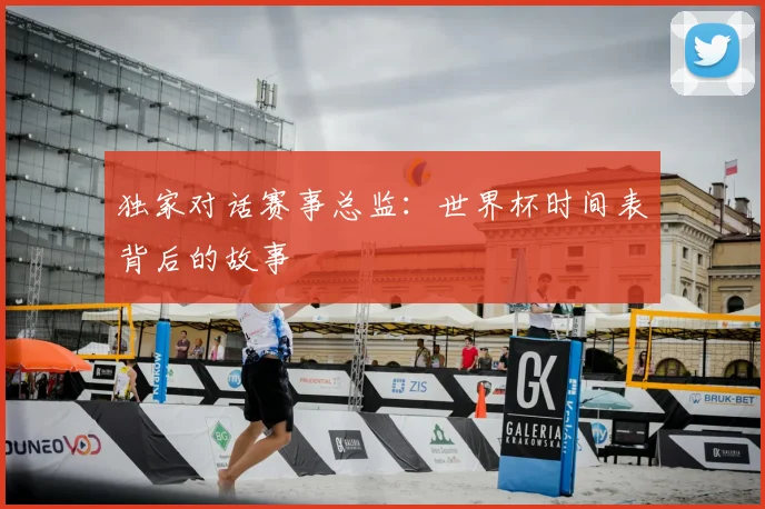 独家对话赛事总监:世界杯时间表背后的故事