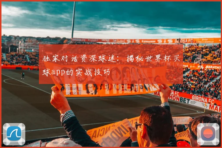 独家对话资深球迷:揭秘世界杯买球app的实战技巧