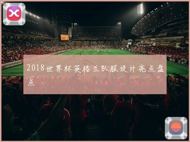 2018世界杯英格兰队服设计亮点盘点