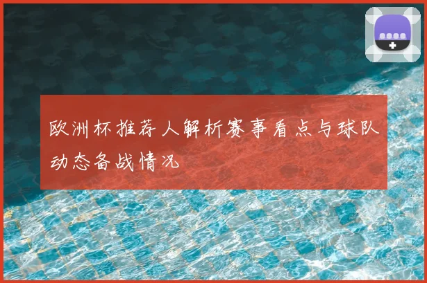 欧洲杯推荐人解析赛事看点与球队动态备战情况