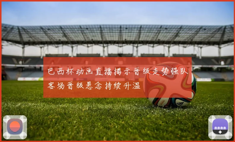 巴西杯动画直播揭示晋级走势强队客场晋级悬念持续升温
