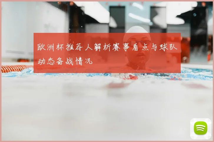 欧洲杯推荐人解析赛事看点与球队动态备战情况