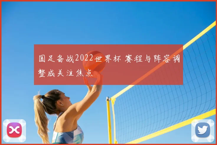国足备战2022世界杯 赛程与阵容调整成关注焦点