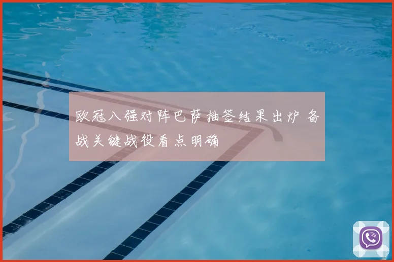欧冠八强对阵巴萨抽签结果出炉 备战关键战役看点明确