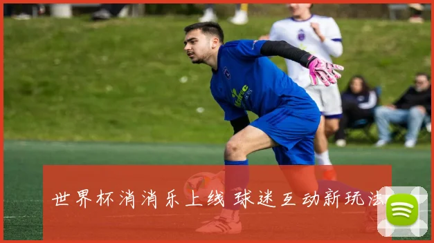 世界杯消消乐上线 球迷互动新玩法