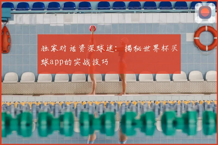 独家对话资深球迷：揭秘世界杯买球app的实战技巧