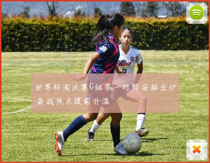 世界杯淘汰赛G组第一对阵安排出炉 备战焦点提前升温