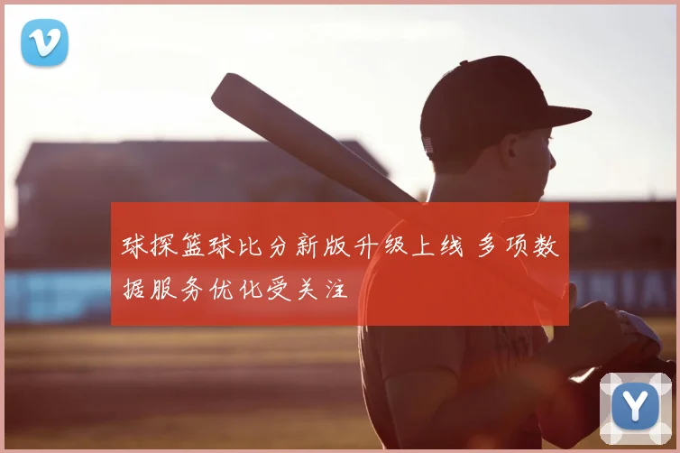 球探篮球比分新版升级上线 多项数据服务优化受关注