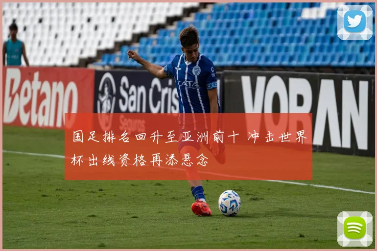 国足排名回升至亚洲前十 冲击世界杯出线资格再添悬念
