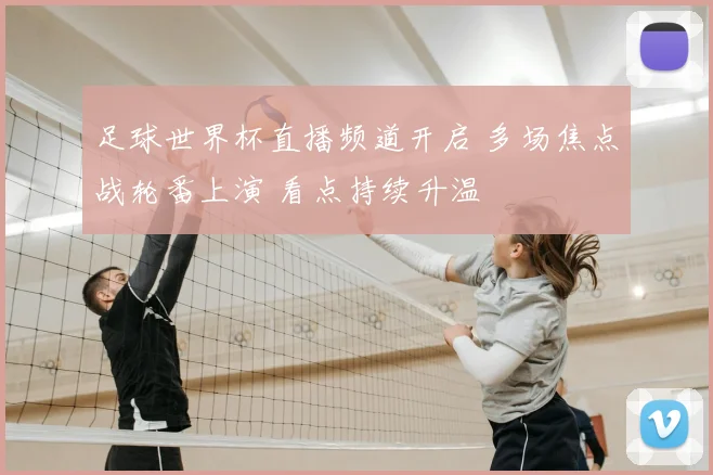 足球世界杯直播频道开启 多场焦点战轮番上演 看点持续升温