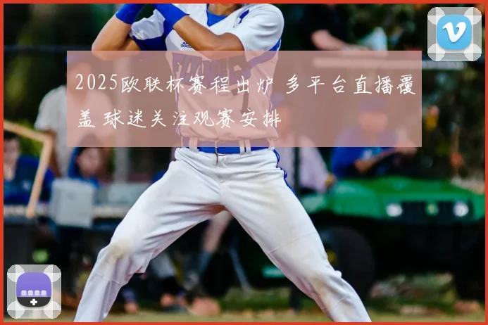 2025欧联杯赛程出炉 多平台直播覆盖 球迷关注观赛安排