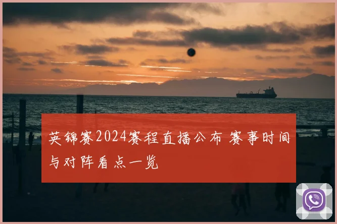 英锦赛2024赛程直播公布 赛事时间与对阵看点一览