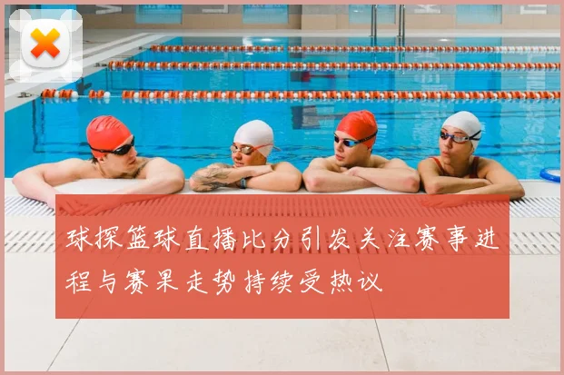 球探篮球直播比分引发关注赛事进程与赛果走势持续受热议