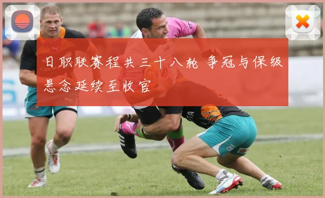 日职联赛程共三十八轮 争冠与保级悬念延续至收官
