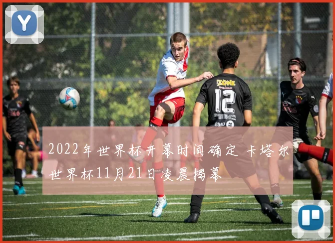 2022年世界杯开幕时间确定 卡塔尔世界杯11月21日凌晨揭幕