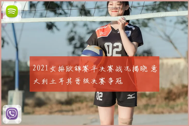 2021女排欧锦赛半决赛战况揭晓 意大利土耳其晋级决赛争冠