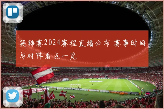 英锦赛2024赛程直播公布 赛事时间与对阵看点一览