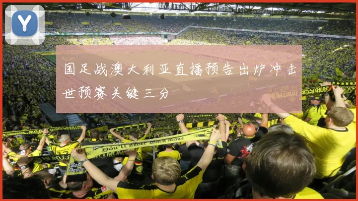 国足战澳大利亚直播预告出炉冲击世预赛关键三分