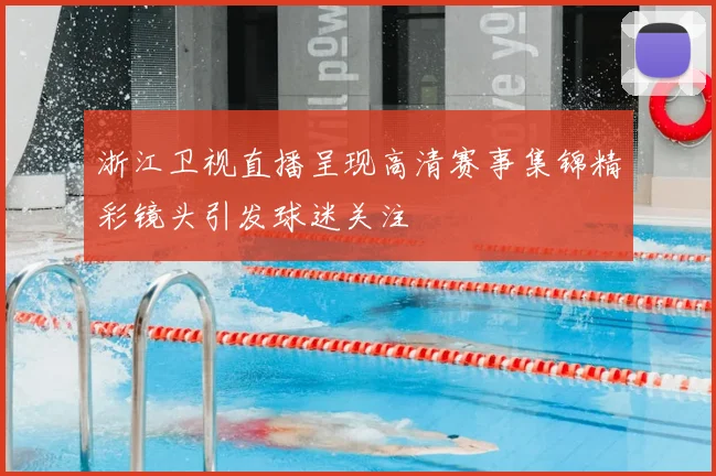 浙江卫视直播呈现高清赛事集锦精彩镜头引发球迷关注