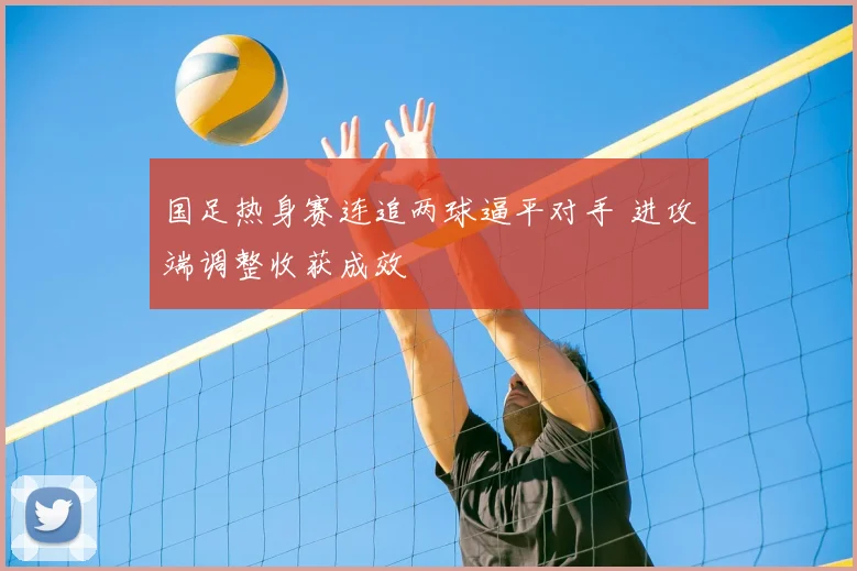 国足热身赛连追两球逼平对手 进攻端调整收获成效