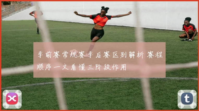 季前赛常规赛季后赛区别解析 赛程顺序一文看懂三阶段作用