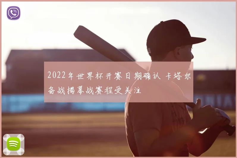 2022年世界杯开赛日期确认 卡塔尔备战揭幕战赛程受关注