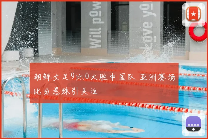 朝鲜女足9比0大胜中国队 亚洲赛场比分悬殊引关注
