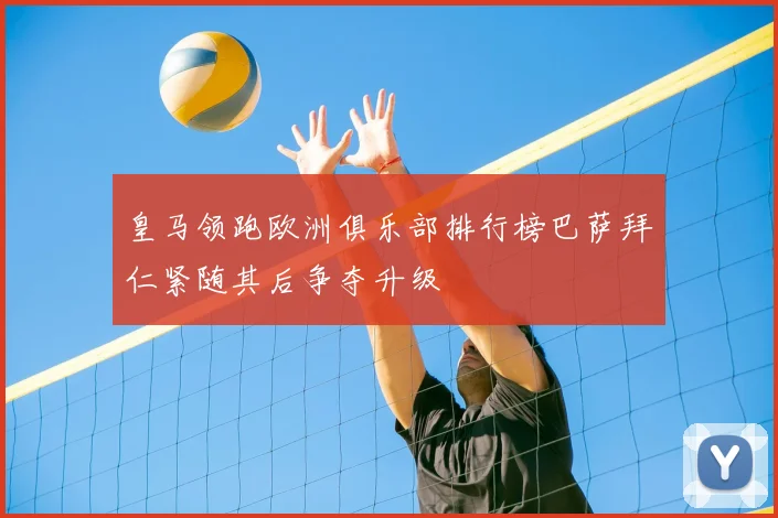 皇马领跑欧洲俱乐部排行榜巴萨拜仁紧随其后争夺升级