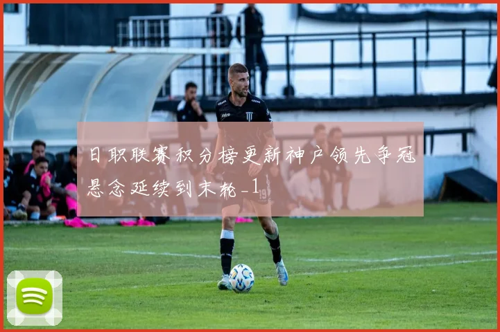 日职联赛积分榜更新神户领先争冠悬念延续到末轮_1