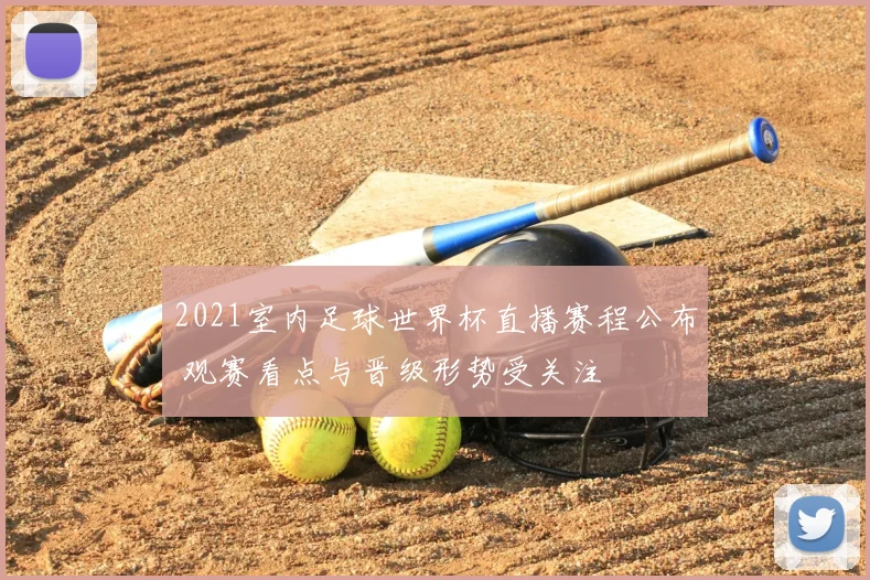 2021室内足球世界杯直播赛程公布 观赛看点与晋级形势受关注