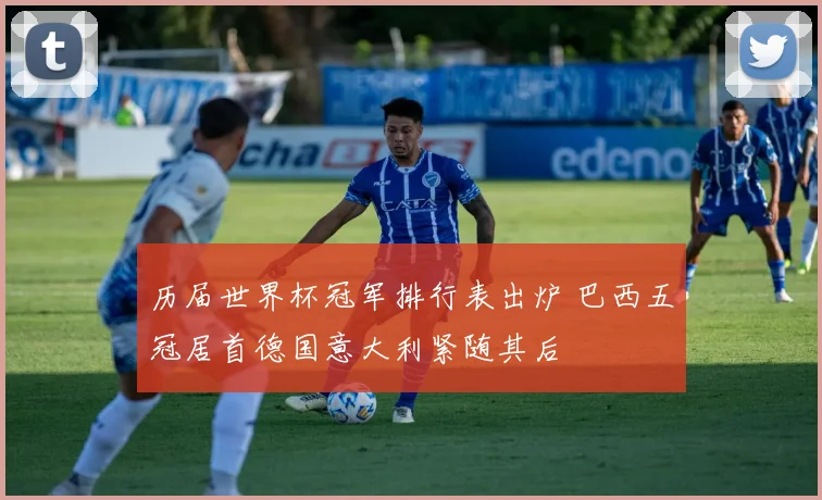 历届世界杯冠军排行表出炉 巴西五冠居首德国意大利紧随其后