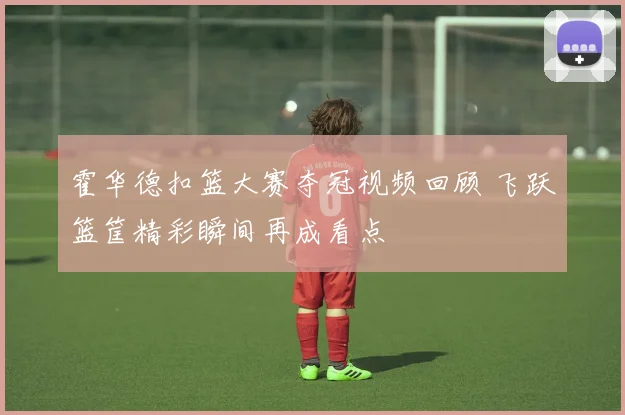 霍华德扣篮大赛夺冠视频回顾 飞跃篮筐精彩瞬间再成看点