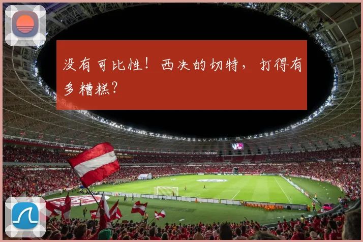 没有可比性！西决的切特，打得有多糟糕？