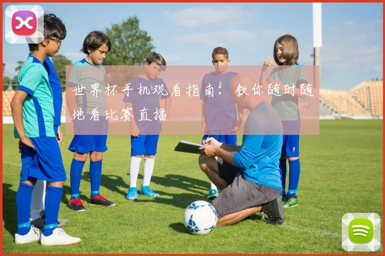 世界杯手机观看指南：教你随时随地看比赛直播