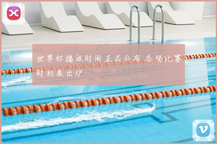 世界杯播放时间正式公布 各场比赛时刻表出炉