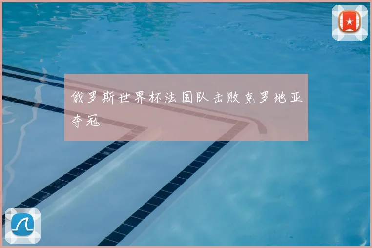 俄罗斯世界杯法国队击败克罗地亚夺冠