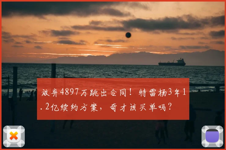 放弃4897万跳出合同!特雷杨3年1.2亿续约方案,奇才该买单吗?