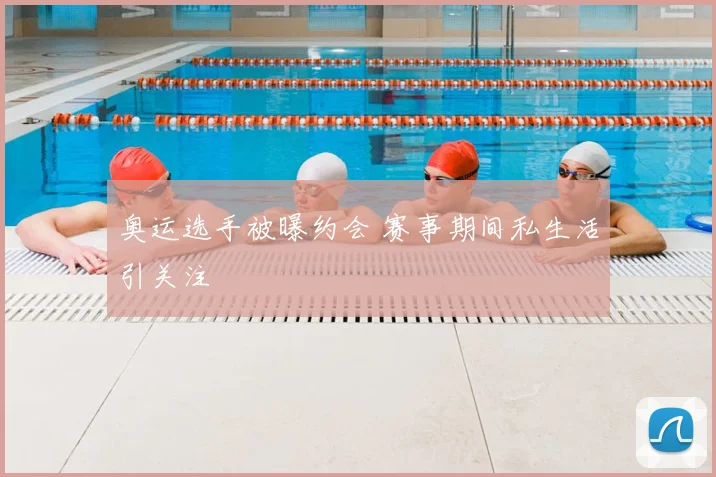 奥运选手被曝约会 赛事期间私生活引关注