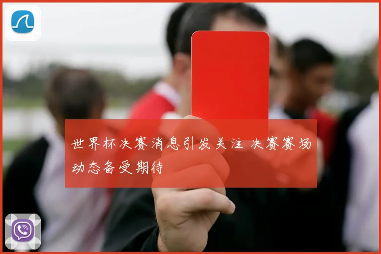 世界杯决赛消息引发关注 决赛赛场动态备受期待