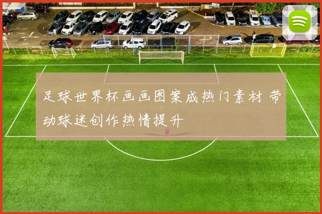 足球世界杯画画图案成热门素材 带动球迷创作热情提升