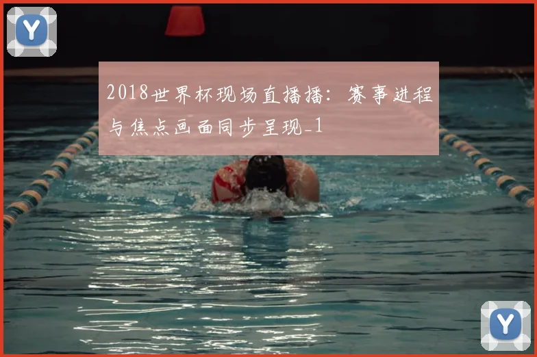 2018世界杯现场直播播：赛事进程与焦点画面同步呈现_1