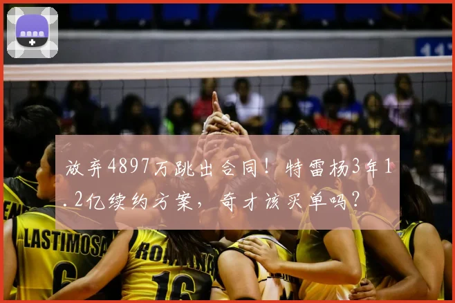 放弃4897万跳出合同！特雷杨3年1.2亿续约方案，奇才该买单吗？