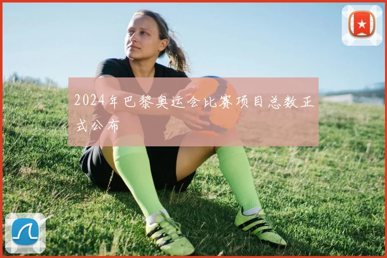 2024年巴黎奥运会比赛项目总数正式公布