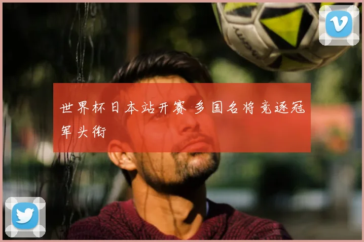世界杯日本站开赛 多国名将竞逐冠军头衔