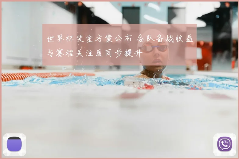 世界杯奖金方案公布 各队备战收益与赛程关注度同步提升