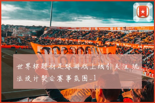 世界杯题材足球游戏上线引关注 玩法设计契合赛事氛围_1