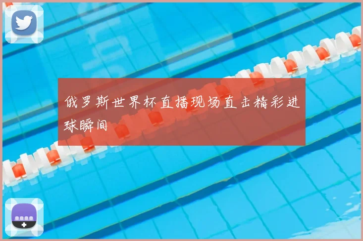 俄罗斯世界杯直播现场直击精彩进球瞬间