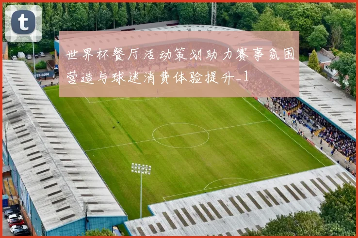 世界杯餐厅活动策划助力赛事氛围营造与球迷消费体验提升_1